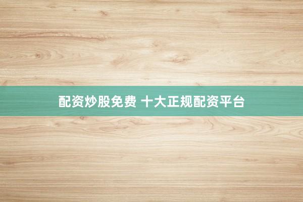 配资炒股免费 十大正规配资平台