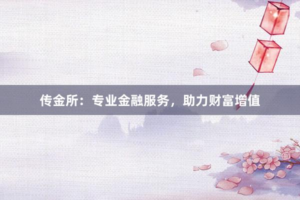 传金所：专业金融服务，助力财富增值