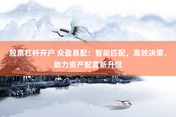股票杠杆开户 众盈易配：智能匹配，高效决策，助力资产配置新升级