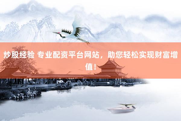 炒股经验 专业配资平台网站，助您轻松实现财富增值！