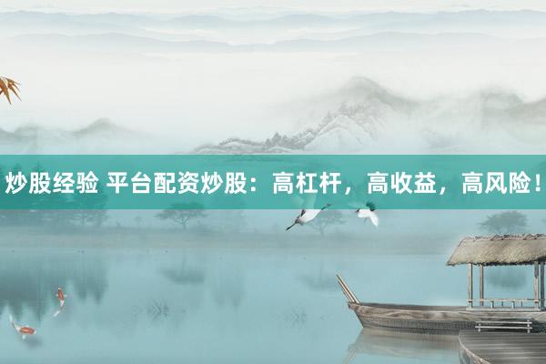 炒股经验 平台配资炒股：高杠杆，高收益，高风险！