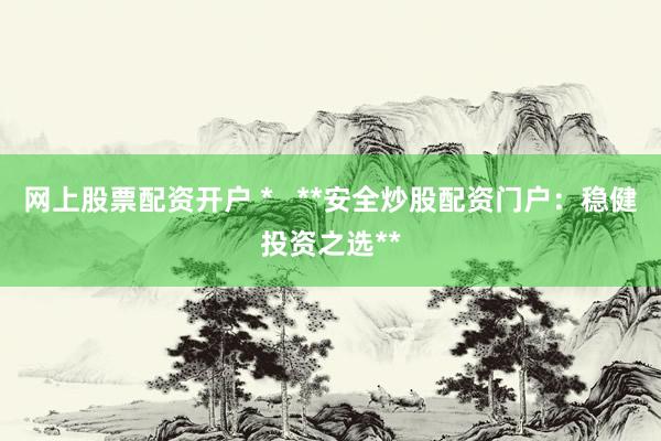 网上股票配资开户 *   **安全炒股配资门户：稳健投资之选**