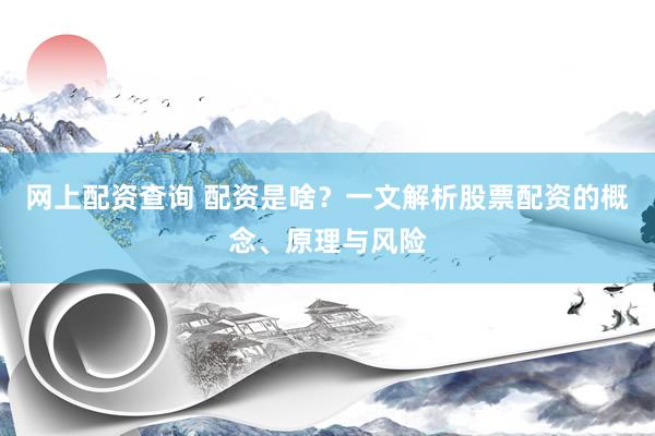 网上配资查询 配资是啥？一文解析股票配资的概念、原理与风险
