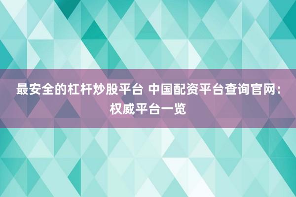 最安全的杠杆炒股平台 中国配资平台查询官网：权威平台一览