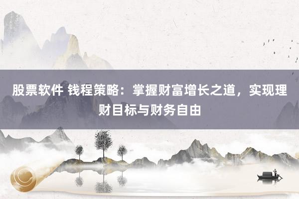 股票软件 钱程策略：掌握财富增长之道，实现理财目标与财务自由
