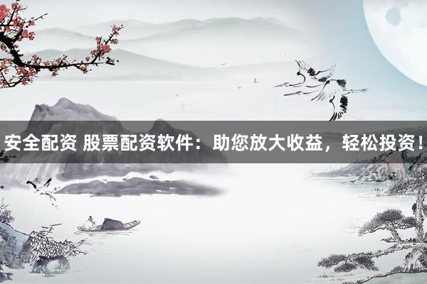 安全配资 股票配资软件：助您放大收益，轻松投资！