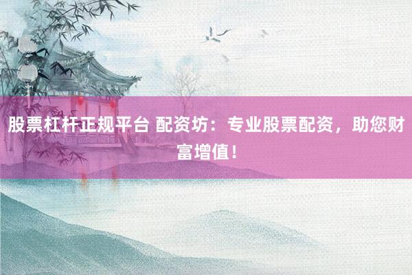 股票杠杆正规平台 配资坊：专业股票配资，助您财富增值！