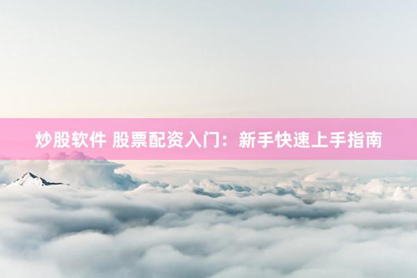 炒股软件 股票配资入门：新手快速上手指南