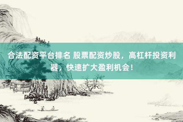 合法配资平台排名 股票配资炒股，高杠杆投资利器，快速扩大盈利机会！