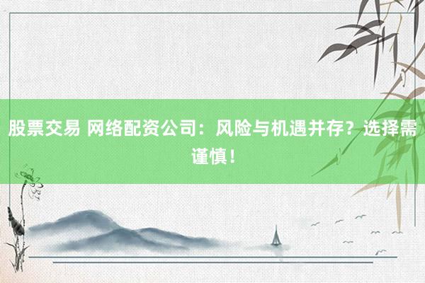 股票交易 网络配资公司：风险与机遇并存？选择需谨慎！
