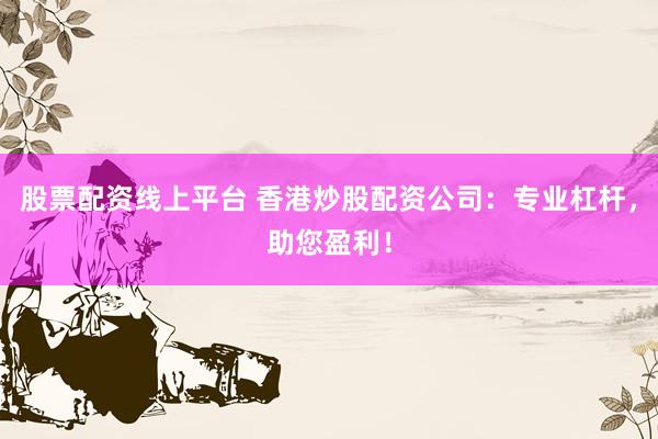 股票配资线上平台 香港炒股配资公司：专业杠杆，助您盈利！