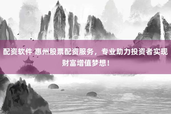 配资软件 惠州股票配资服务，专业助力投资者实现财富增值梦想！