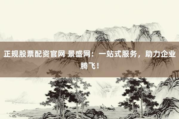 正规股票配资官网 景盛网：一站式服务，助力企业腾飞！