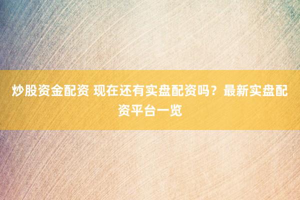 炒股资金配资 现在还有实盘配资吗？最新实盘配资平台一览