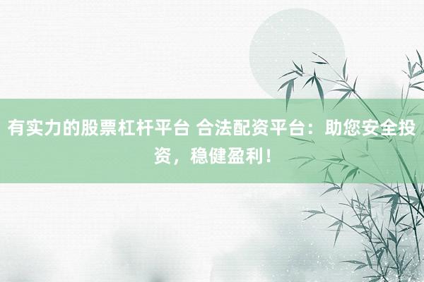 有实力的股票杠杆平台 合法配资平台：助您安全投资，稳健盈利！
