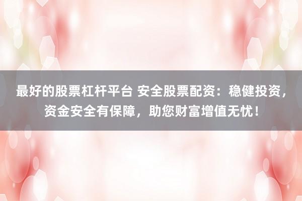 最好的股票杠杆平台 安全股票配资：稳健投资，资金安全有保障，助您财富增值无忧！