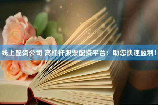 线上配资公司 高杠杆股票配资平台：助您快速盈利！