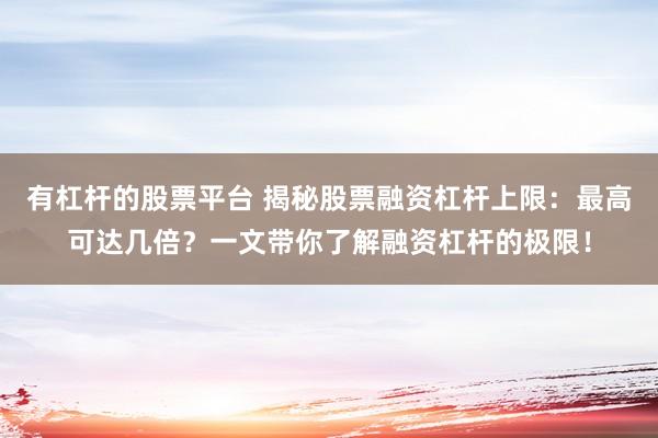 有杠杆的股票平台 揭秘股票融资杠杆上限：最高可达几倍？一文带你了解融资杠杆的极限！