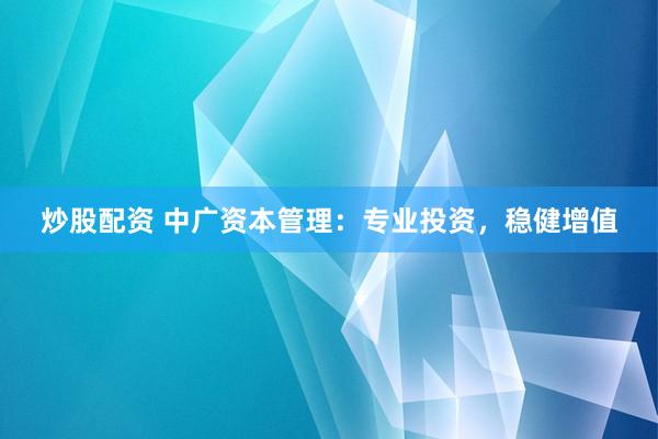 炒股配资 中广资本管理：专业投资，稳健增值