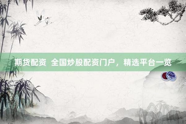 期货配资  全国炒股配资门户，精选平台一览