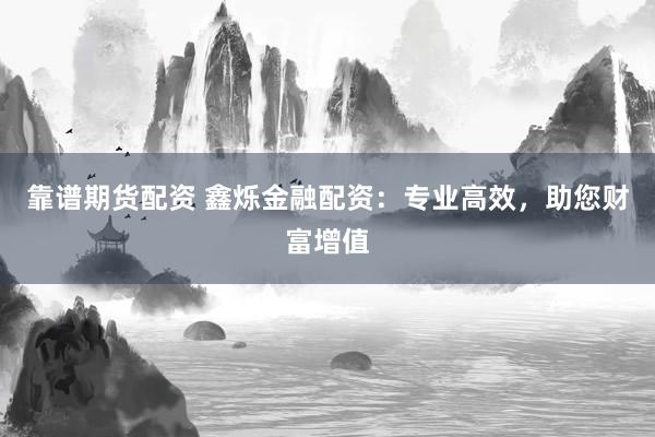 靠谱期货配资 鑫烁金融配资：专业高效，助您财富增值