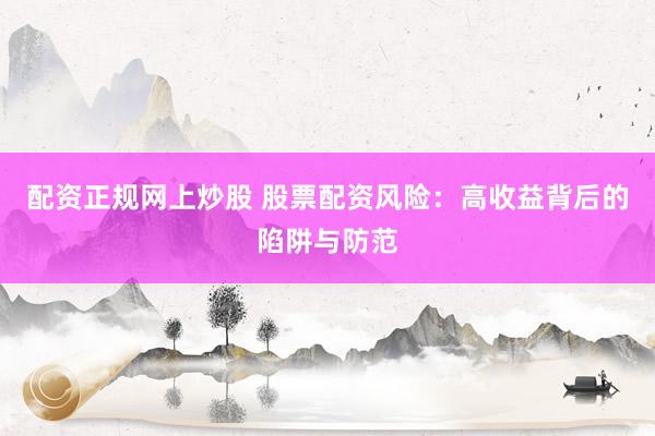 配资正规网上炒股 股票配资风险：高收益背后的陷阱与防范