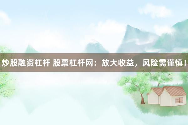 炒股融资杠杆 股票杠杆网：放大收益，风险需谨慎！