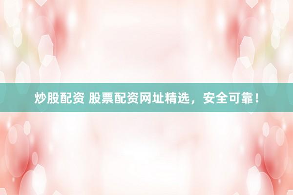 炒股配资 股票配资网址精选，安全可靠！