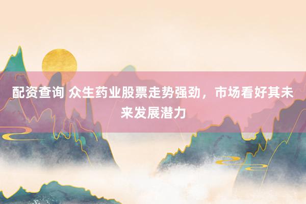 配资查询 众生药业股票走势强劲，市场看好其未来发展潜力