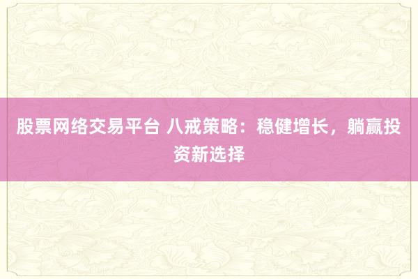 股票网络交易平台 八戒策略：稳健增长，躺赢投资新选择