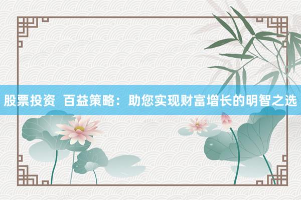 股票投资  百益策略：助您实现财富增长的明智之选