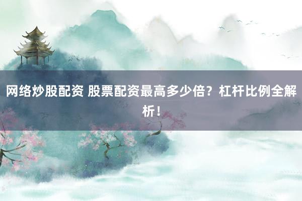 网络炒股配资 股票配资最高多少倍？杠杆比例全解析！