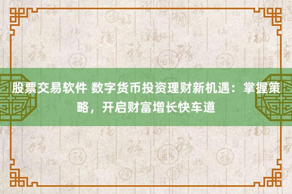股票交易软件 数字货币投资理财新机遇：掌握策略，开启财富增长快车道