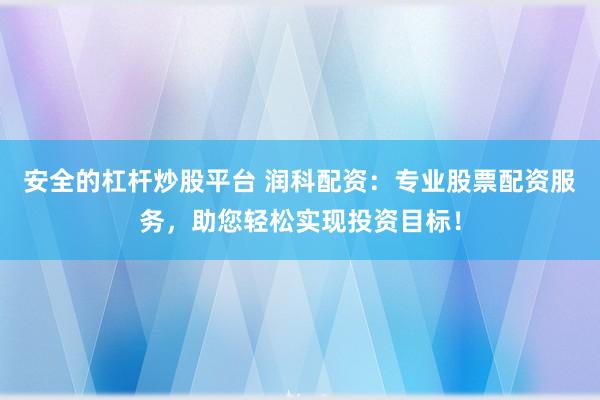 安全的杠杆炒股平台 润科配资：专业股票配资服务，助您轻松实现投资目标！