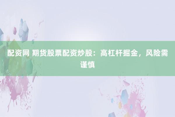 配资网 期货股票配资炒股：高杠杆掘金，风险需谨慎