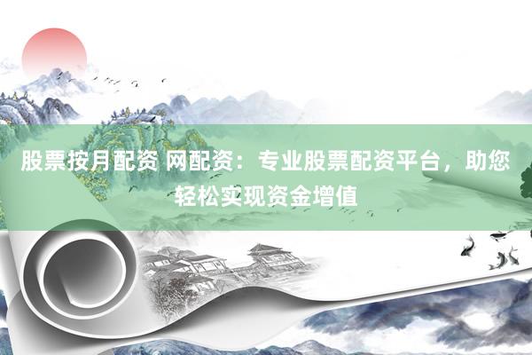 股票按月配资 网配资：专业股票配资平台，助您轻松实现资金增值