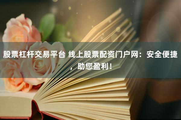 股票杠杆交易平台 线上股票配资门户网：安全便捷，助您盈利！
