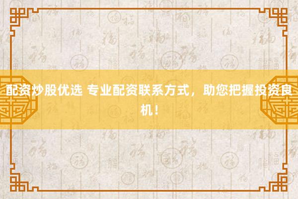 配资炒股优选 专业配资联系方式，助您把握投资良机！