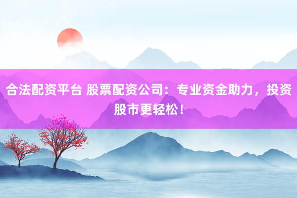 合法配资平台 股票配资公司:专业资金助力,投资股市更轻松!