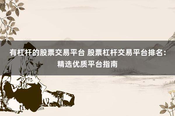有杠杆的股票交易平台 股票杠杆交易平台排名：精选优质平台指南