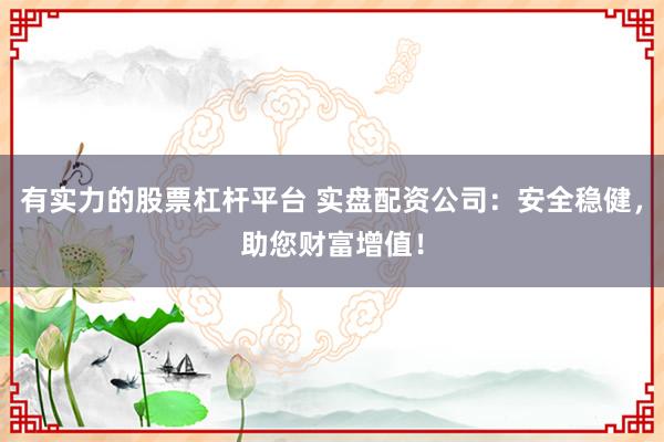 有实力的股票杠杆平台 实盘配资公司：安全稳健，助您财富增值！