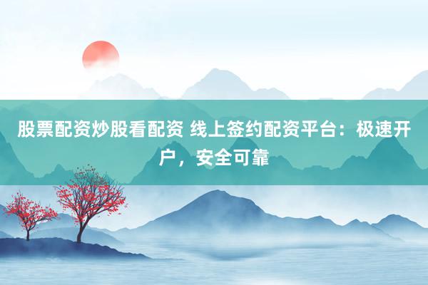 股票配资炒股看配资 线上签约配资平台:极速开户,安全可靠