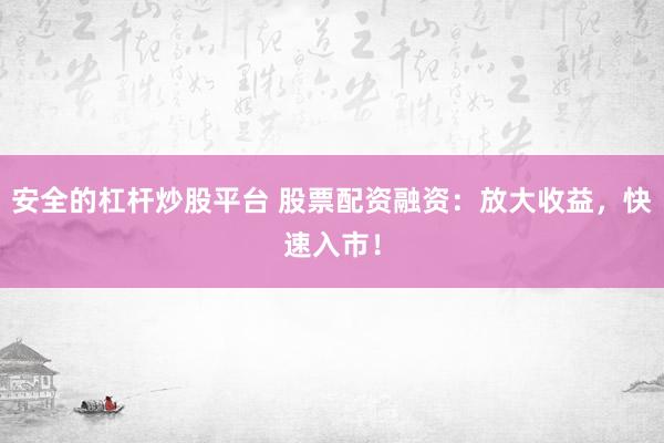 安全的杠杆炒股平台 股票配资融资:放大收益,快速入市!