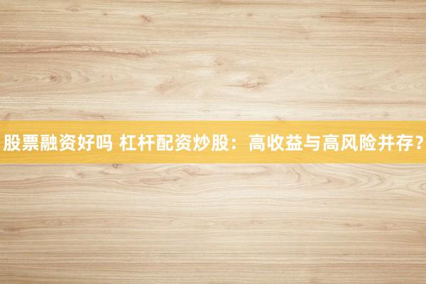 股票融资好吗 杠杆配资炒股:高收益与高风险并存?