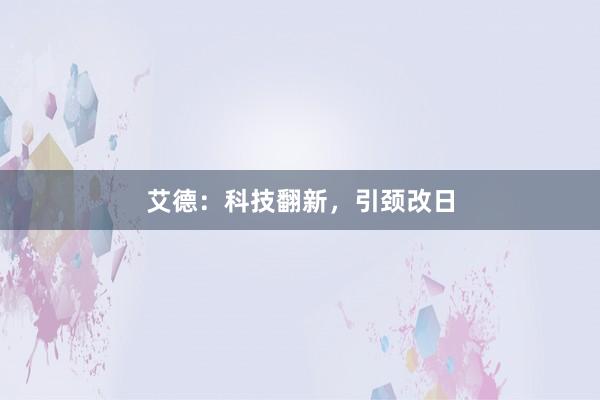 艾德:科技翻新,引颈改日