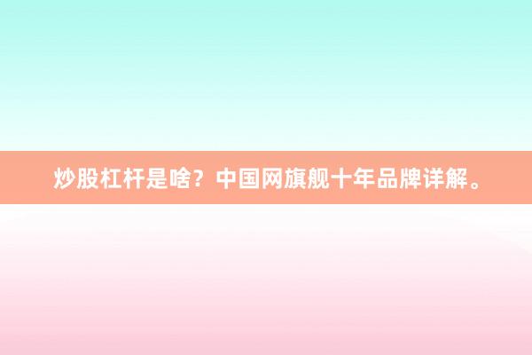炒股杠杆是啥？中国网旗舰十年品牌详解。