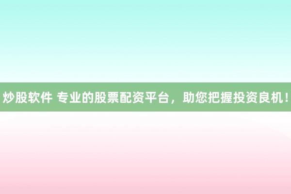 炒股软件 专业的股票配资平台，助您把握投资良机！