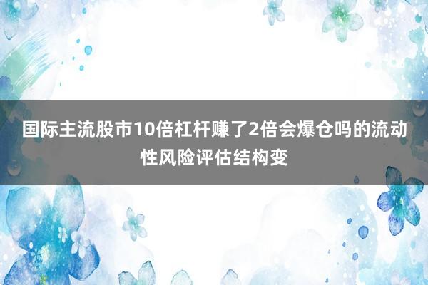 国际主流股市10倍杠杆赚了2倍会爆仓吗的流动性风险评估结构变