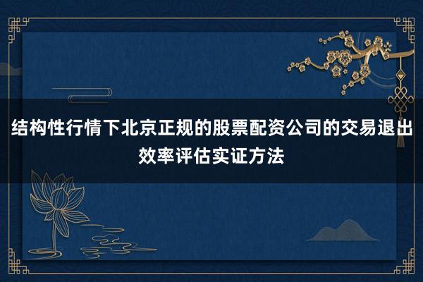 结构性行情下北京正规的股票配资公司的交易退出效率评估实证方法