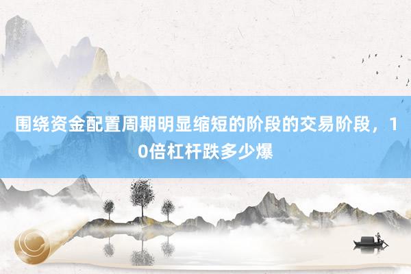 围绕资金配置周期明显缩短的阶段的交易阶段，10倍杠杆跌多少爆